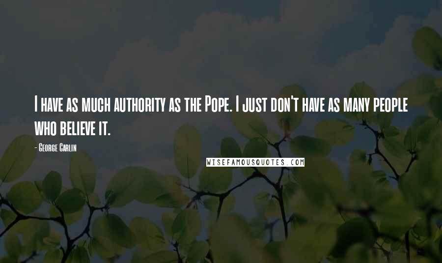 George Carlin Quotes: I have as much authority as the Pope. I just don't have as many people who believe it.