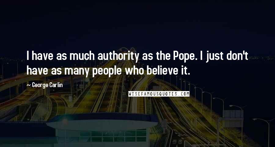 George Carlin Quotes: I have as much authority as the Pope. I just don't have as many people who believe it.