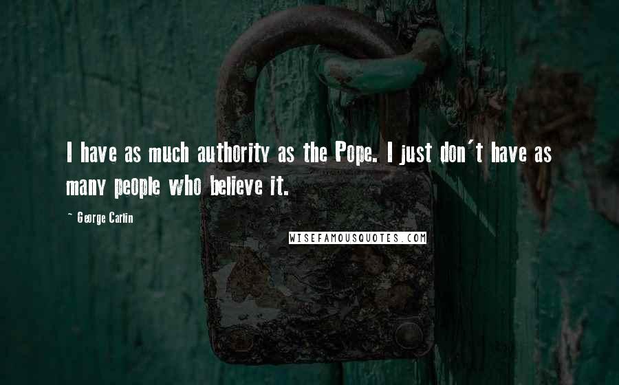 George Carlin Quotes: I have as much authority as the Pope. I just don't have as many people who believe it.