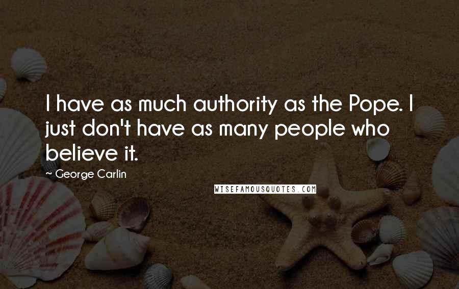 George Carlin Quotes: I have as much authority as the Pope. I just don't have as many people who believe it.