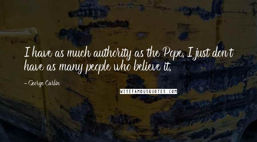 George Carlin Quotes: I have as much authority as the Pope. I just don't have as many people who believe it.