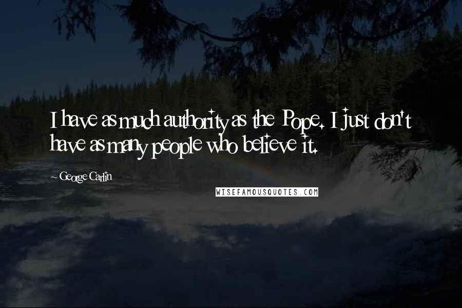 George Carlin Quotes: I have as much authority as the Pope. I just don't have as many people who believe it.