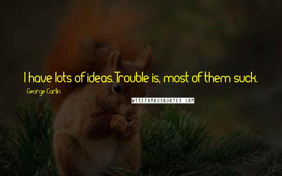 George Carlin Quotes: I have lots of ideas. Trouble is, most of them suck.