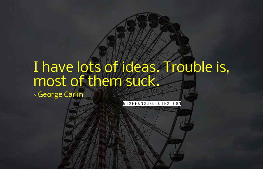 George Carlin Quotes: I have lots of ideas. Trouble is, most of them suck.