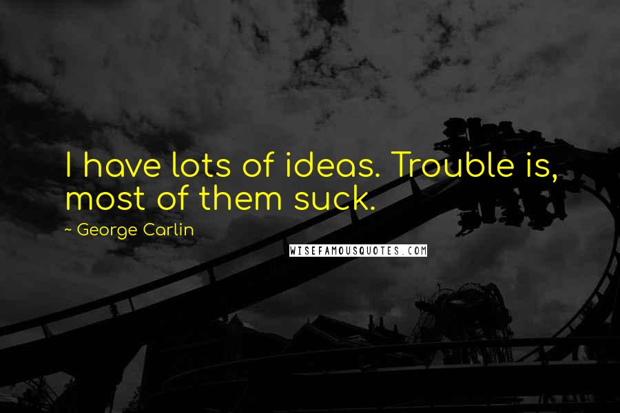 George Carlin Quotes: I have lots of ideas. Trouble is, most of them suck.