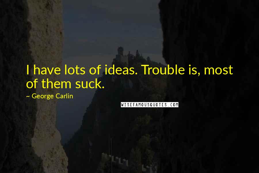 George Carlin Quotes: I have lots of ideas. Trouble is, most of them suck.