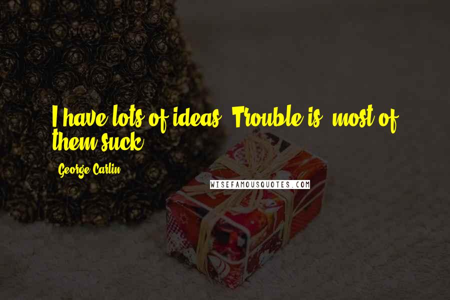 George Carlin Quotes: I have lots of ideas. Trouble is, most of them suck.