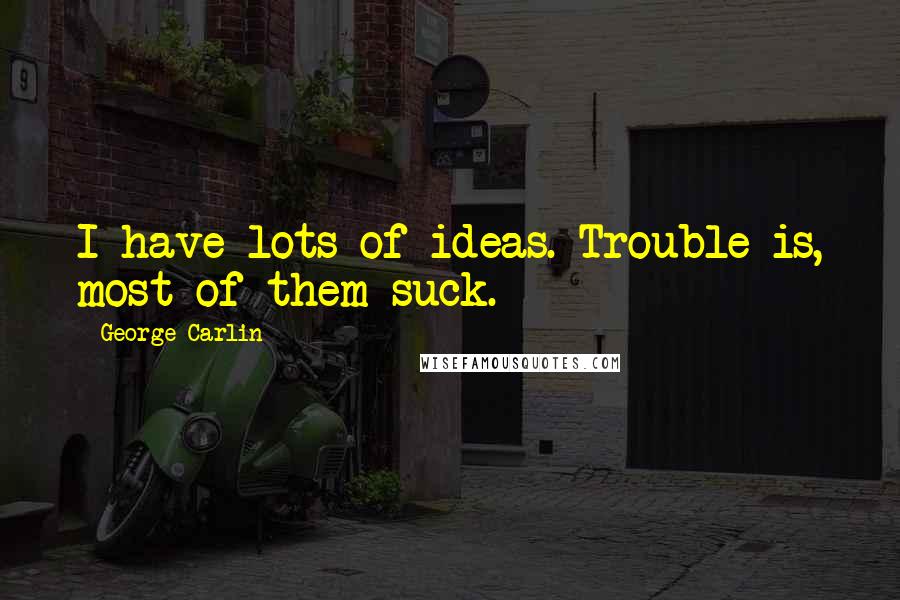 George Carlin Quotes: I have lots of ideas. Trouble is, most of them suck.