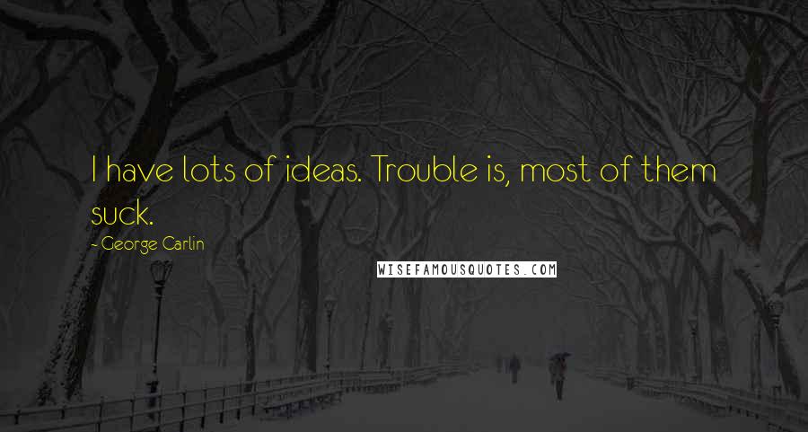 George Carlin Quotes: I have lots of ideas. Trouble is, most of them suck.