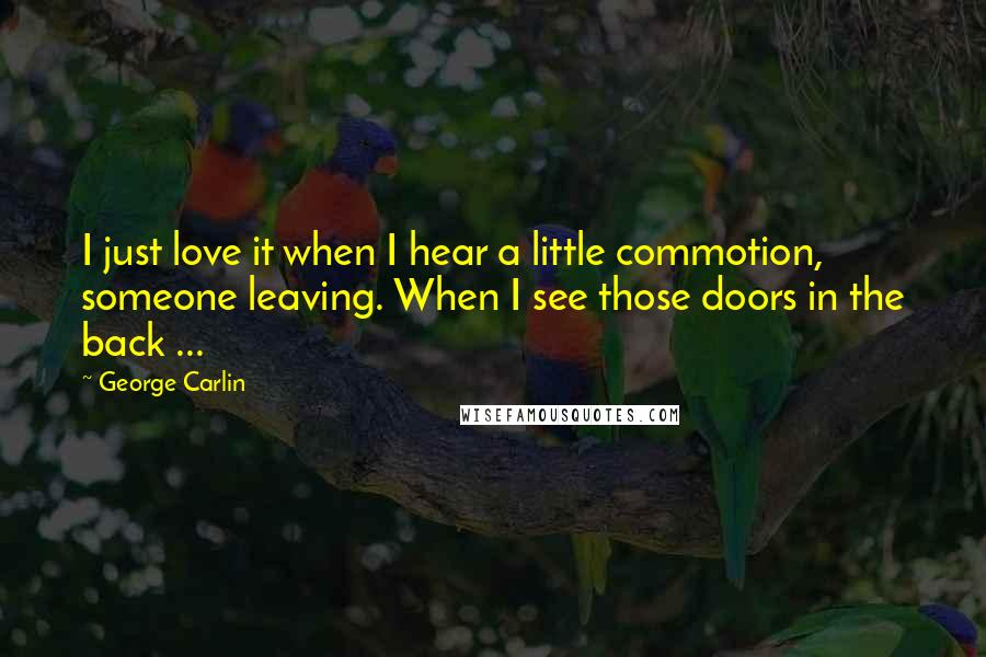 George Carlin Quotes: I just love it when I hear a little commotion, someone leaving. When I see those doors in the back ...