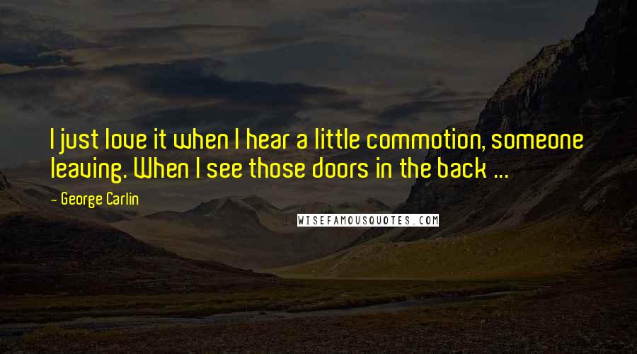 George Carlin Quotes: I just love it when I hear a little commotion, someone leaving. When I see those doors in the back ...