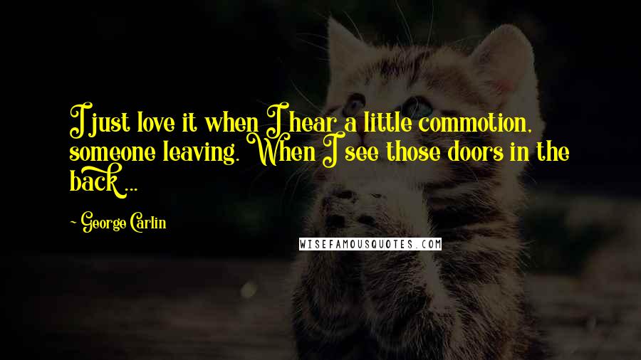 George Carlin Quotes: I just love it when I hear a little commotion, someone leaving. When I see those doors in the back ...