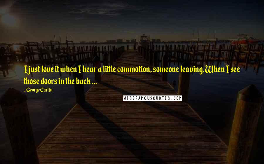 George Carlin Quotes: I just love it when I hear a little commotion, someone leaving. When I see those doors in the back ...