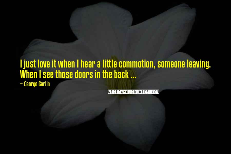 George Carlin Quotes: I just love it when I hear a little commotion, someone leaving. When I see those doors in the back ...