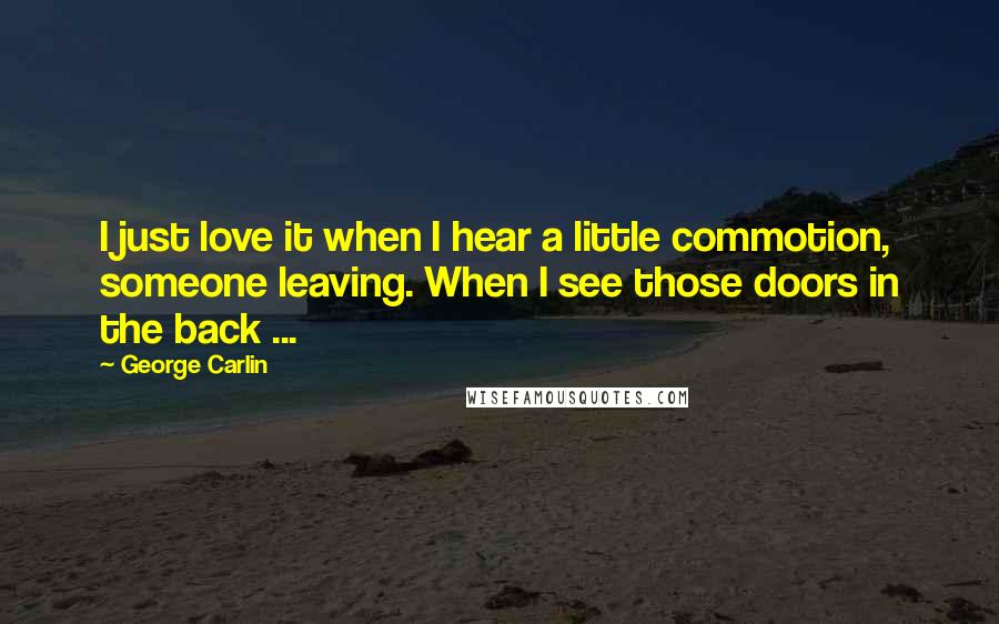 George Carlin Quotes: I just love it when I hear a little commotion, someone leaving. When I see those doors in the back ...