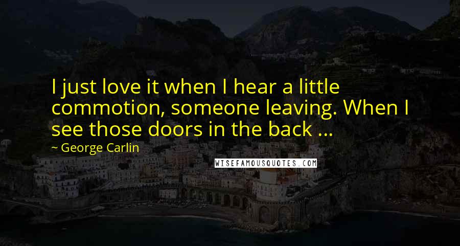 George Carlin Quotes: I just love it when I hear a little commotion, someone leaving. When I see those doors in the back ...