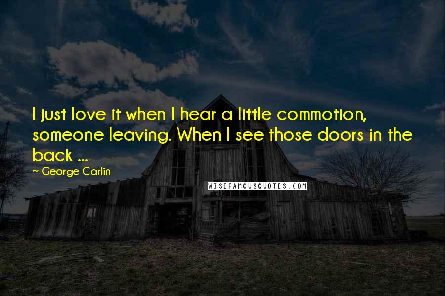 George Carlin Quotes: I just love it when I hear a little commotion, someone leaving. When I see those doors in the back ...