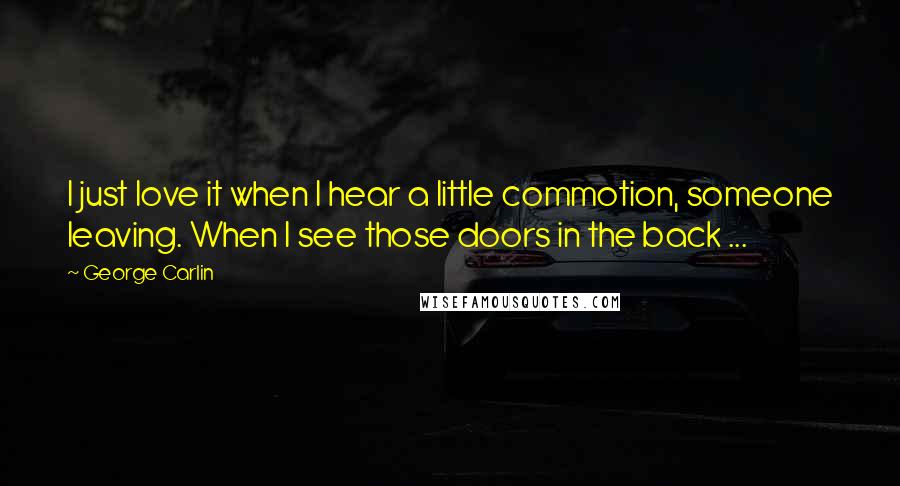 George Carlin Quotes: I just love it when I hear a little commotion, someone leaving. When I see those doors in the back ...