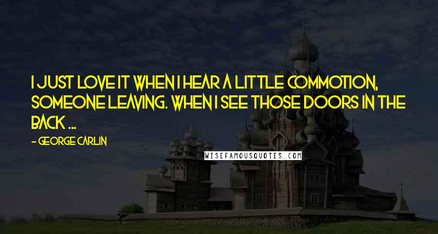 George Carlin Quotes: I just love it when I hear a little commotion, someone leaving. When I see those doors in the back ...