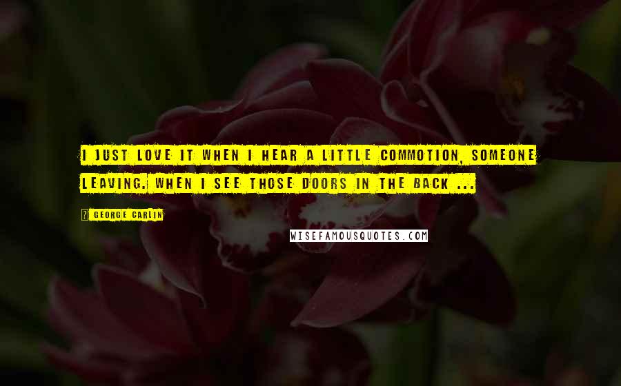 George Carlin Quotes: I just love it when I hear a little commotion, someone leaving. When I see those doors in the back ...