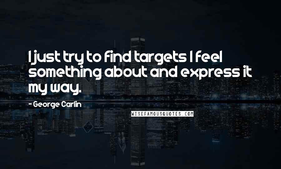 George Carlin Quotes: I just try to find targets I feel something about and express it my way.