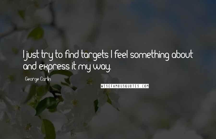 George Carlin Quotes: I just try to find targets I feel something about and express it my way.