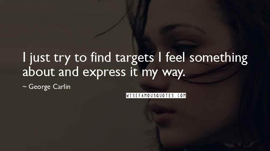 George Carlin Quotes: I just try to find targets I feel something about and express it my way.