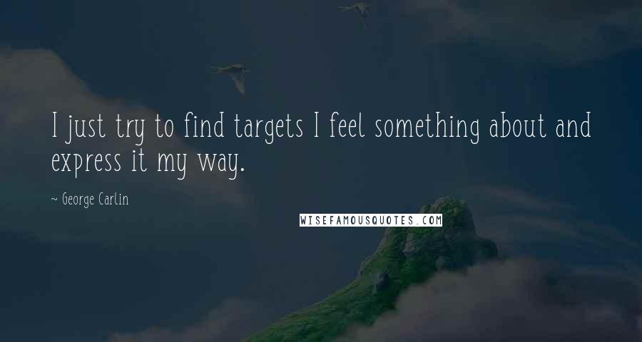 George Carlin Quotes: I just try to find targets I feel something about and express it my way.