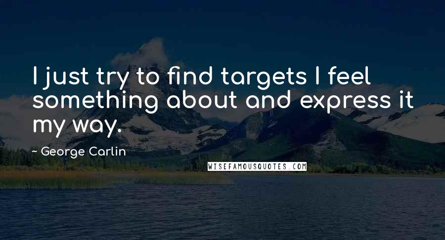 George Carlin Quotes: I just try to find targets I feel something about and express it my way.