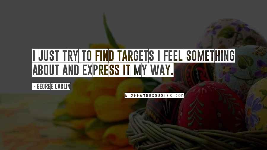 George Carlin Quotes: I just try to find targets I feel something about and express it my way.