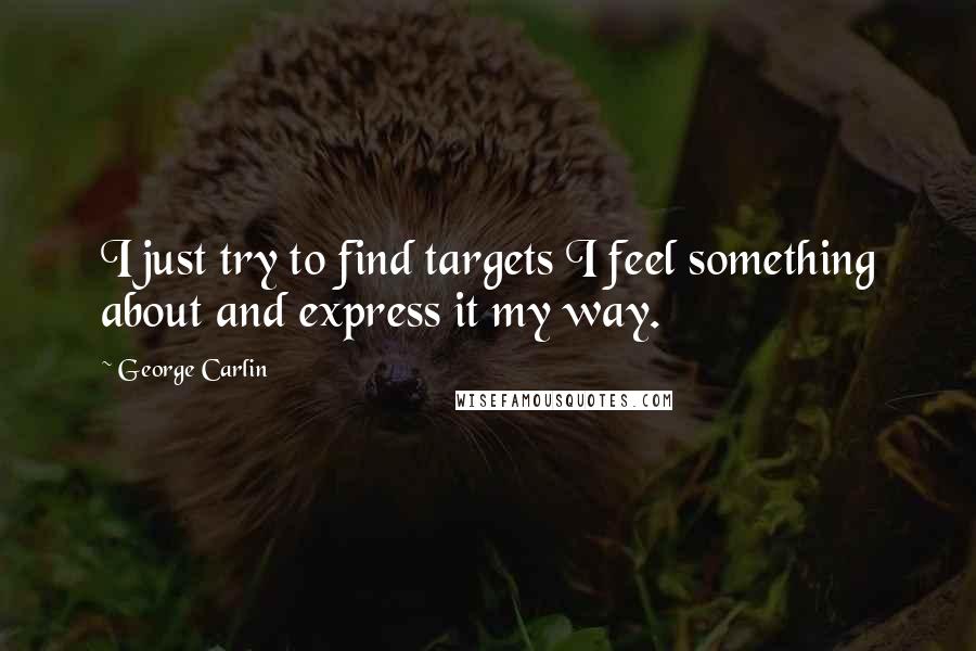 George Carlin Quotes: I just try to find targets I feel something about and express it my way.