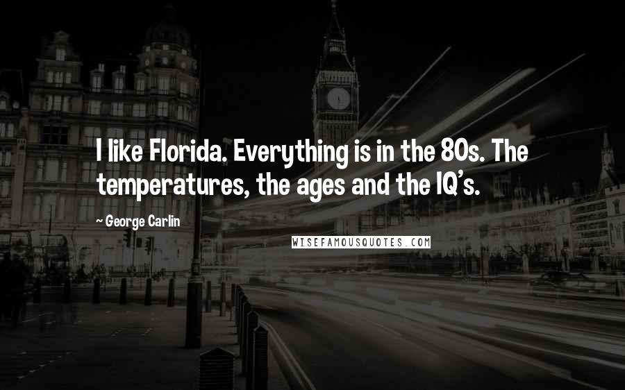 George Carlin Quotes: I like Florida. Everything is in the 80s. The temperatures, the ages and the IQ's.