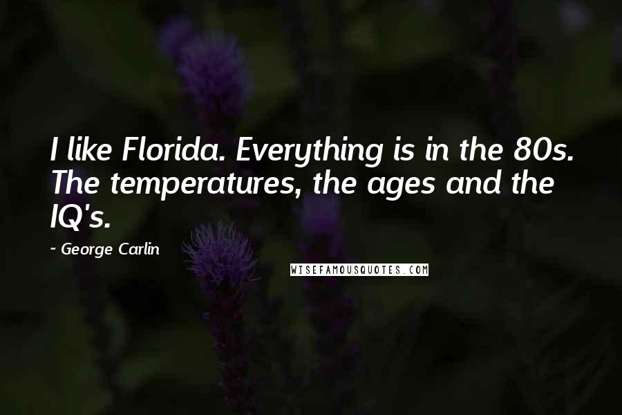 George Carlin Quotes: I like Florida. Everything is in the 80s. The temperatures, the ages and the IQ's.