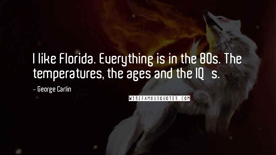 George Carlin Quotes: I like Florida. Everything is in the 80s. The temperatures, the ages and the IQ's.