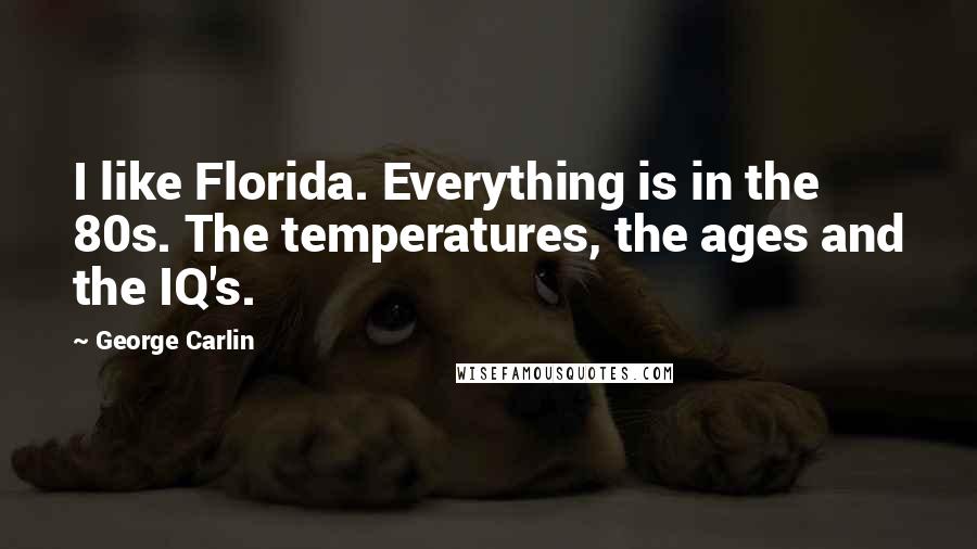 George Carlin Quotes: I like Florida. Everything is in the 80s. The temperatures, the ages and the IQ's.