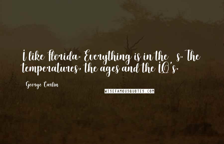 George Carlin Quotes: I like Florida. Everything is in the 80s. The temperatures, the ages and the IQ's.