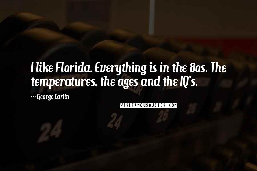 George Carlin Quotes: I like Florida. Everything is in the 80s. The temperatures, the ages and the IQ's.