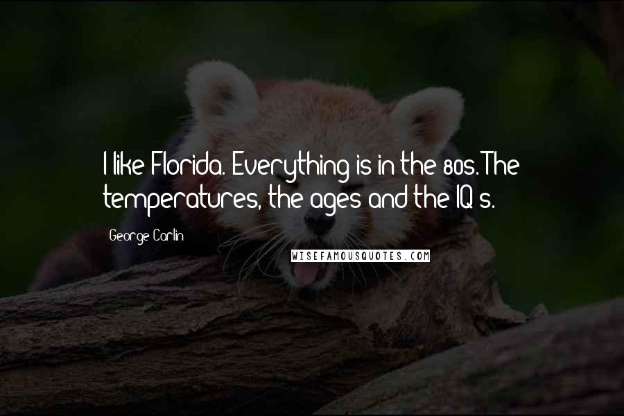 George Carlin Quotes: I like Florida. Everything is in the 80s. The temperatures, the ages and the IQ's.