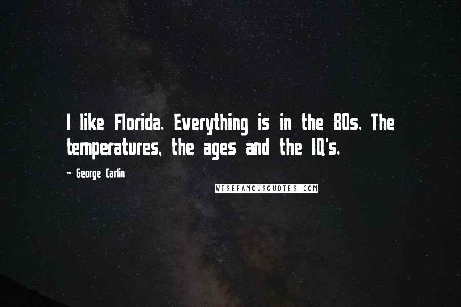 George Carlin Quotes: I like Florida. Everything is in the 80s. The temperatures, the ages and the IQ's.