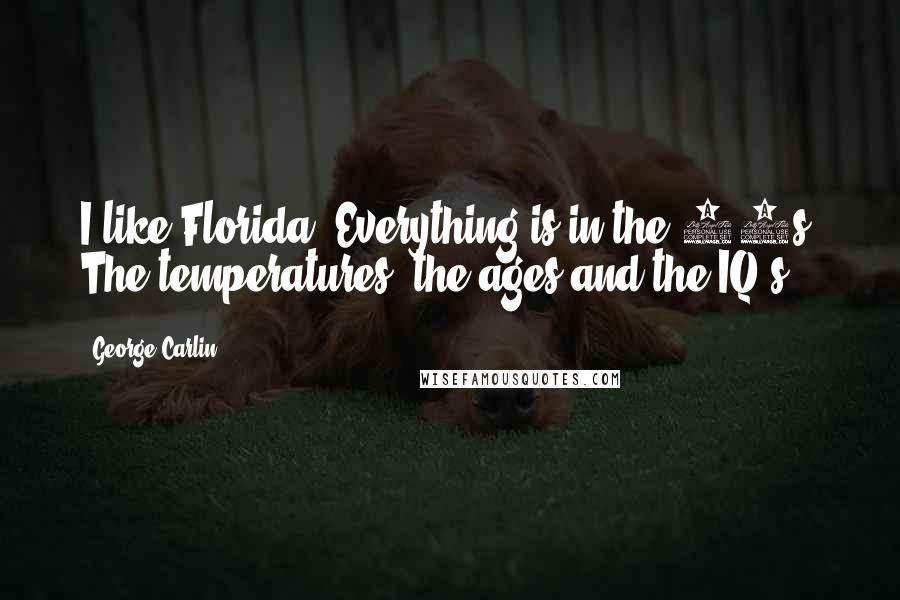 George Carlin Quotes: I like Florida. Everything is in the 80s. The temperatures, the ages and the IQ's.