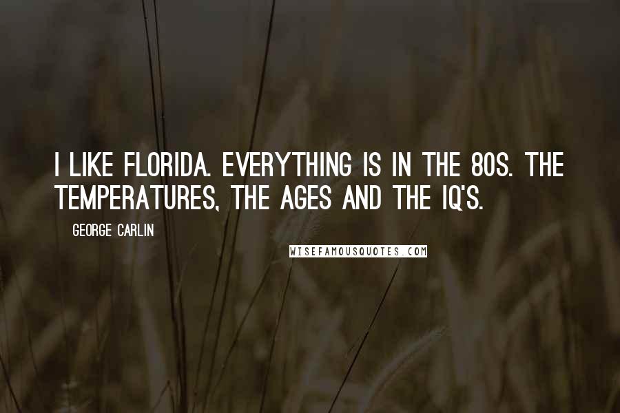 George Carlin Quotes: I like Florida. Everything is in the 80s. The temperatures, the ages and the IQ's.