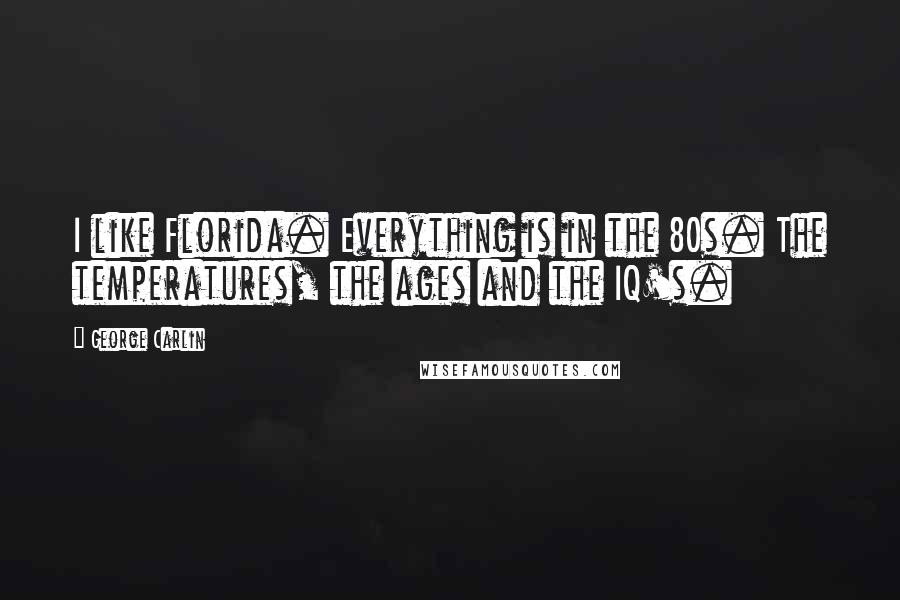 George Carlin Quotes: I like Florida. Everything is in the 80s. The temperatures, the ages and the IQ's.