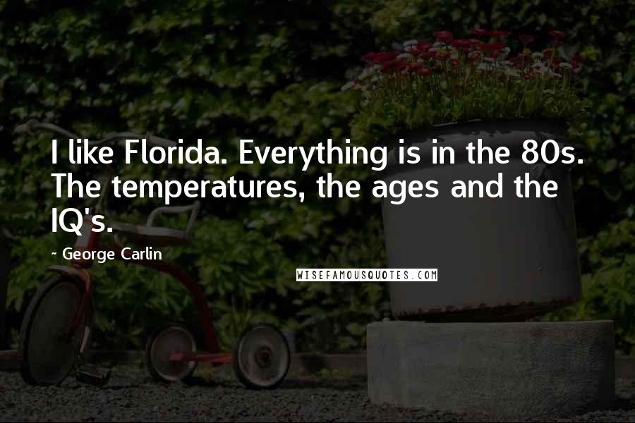 George Carlin Quotes: I like Florida. Everything is in the 80s. The temperatures, the ages and the IQ's.