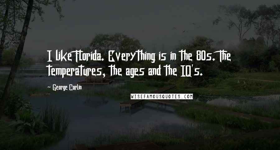 George Carlin Quotes: I like Florida. Everything is in the 80s. The temperatures, the ages and the IQ's.