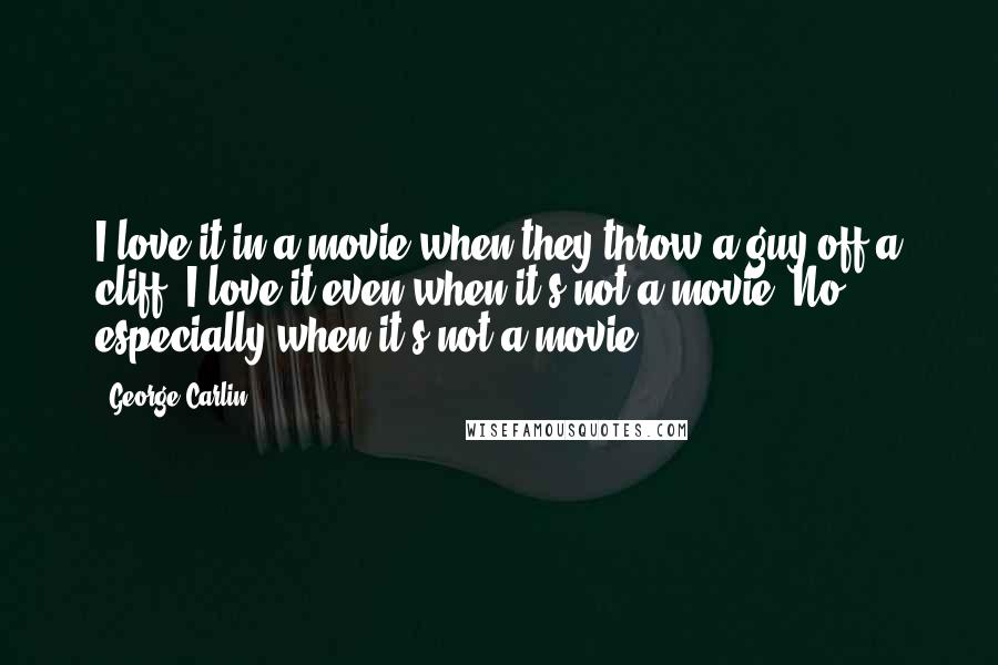 George Carlin Quotes: I love it in a movie when they throw a guy off a cliff. I love it even when it's not a movie. No, especially when it's not a movie.