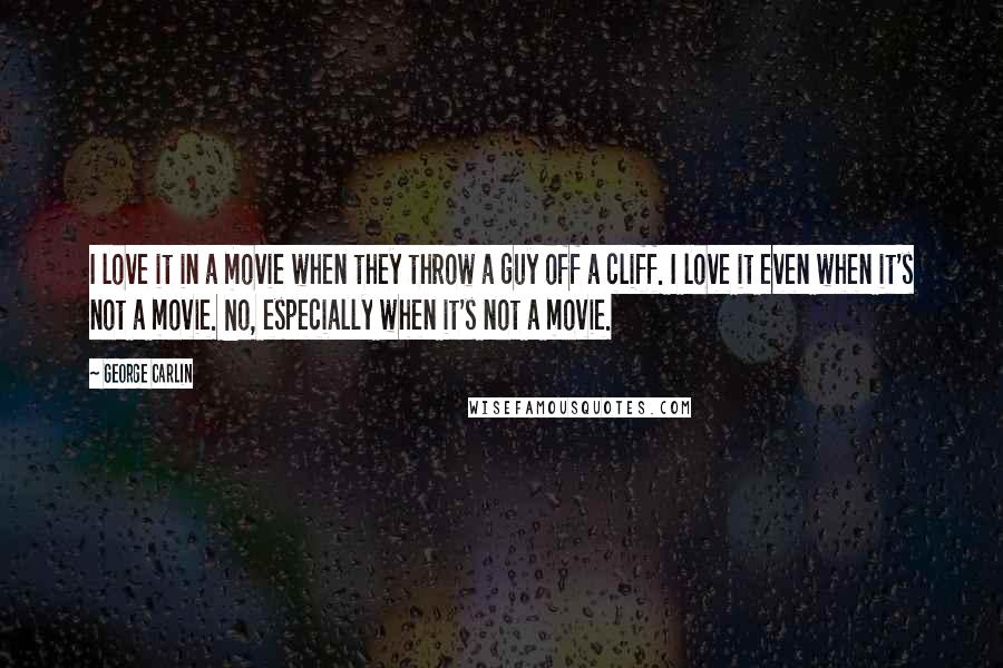 George Carlin Quotes: I love it in a movie when they throw a guy off a cliff. I love it even when it's not a movie. No, especially when it's not a movie.