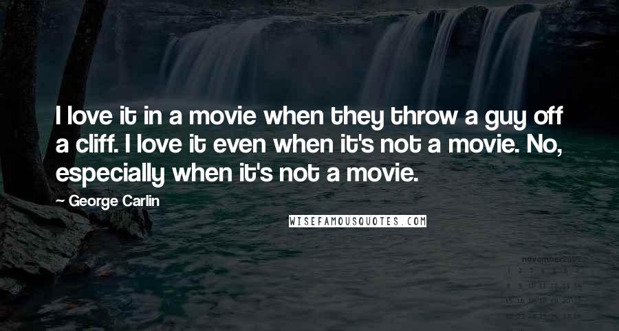 George Carlin Quotes: I love it in a movie when they throw a guy off a cliff. I love it even when it's not a movie. No, especially when it's not a movie.