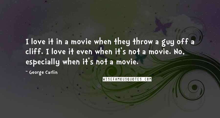 George Carlin Quotes: I love it in a movie when they throw a guy off a cliff. I love it even when it's not a movie. No, especially when it's not a movie.