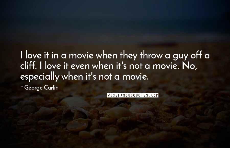 George Carlin Quotes: I love it in a movie when they throw a guy off a cliff. I love it even when it's not a movie. No, especially when it's not a movie.