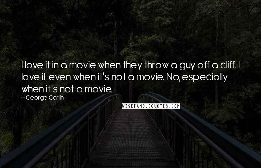 George Carlin Quotes: I love it in a movie when they throw a guy off a cliff. I love it even when it's not a movie. No, especially when it's not a movie.